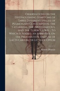 Bild: Observations on the Distinguishing Symptoms of Three Different Species of Pulmonary Consumption, the Catarrhal, the Apostematous, and the Tuberculous ... To Which is Added, an Appendix, on the Preparation and Use of Lactucarium, or Lettuce-opium - Legare Street Press