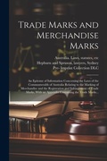 Cover: Trade Marks and Merchandise Marks; an Epitome of Information Concerning the Laws of the Commonwealth of Australia Relating to the Marking of Merchandise and the Registration and Infringement of Trade Marks, With an Appendix Containing the Trade Marks... - Legare Street Press