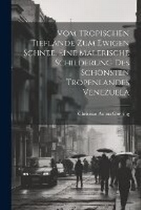 Abbildung von: Vom tropischen Tieflande zum ewigen Schnee. Eine malerische Schilderung des scho&#776;nsten Tropenlandes Venezuela - Legare Street Press