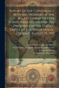 Abbildung von: Report of the Conference Between Members of the Senate Committee On Foreign Relations and the President of the United States at the White House, Tuesday, August 19, 1919 - Legare Street Press