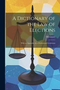 Cover: A Dictionary of the Law of Elections - Legare Street Press