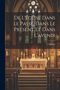 Cover: De L'eglise Dans Le Passe, Dans Le Present Et Dans L'avenir - Legare Street Press