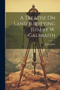 Cover: A Treatise On Land Surveying [Ed.] by W. Galbraith - Legare Street Press