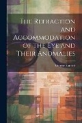 Cover: The Refraction and Accommodation of the Eye and Their Anomalies - Legare Street Press