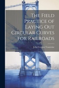 Cover: The Field Practice of Laying Out Circular Curves for Railroads - Legare Street Press