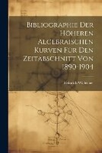 Abbildung von: Bibliographie Der Hoeheren Algebraischen Kurven Fuer Den Zeitabschnitt Von 1890-1904 - Legare Street Press