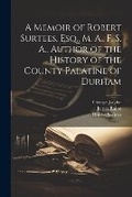 Cover: A Memoir of Robert Surtees, Esq., M. A., F. S. A., Author of the History of the County Palatine of Durham - Legare Street Press