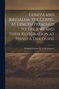 Cover: Geneva and Jerusalem. the Gospel at Length Preached to the Jews and Their Restoration at Hand, a Discourse - Legare Street Press
