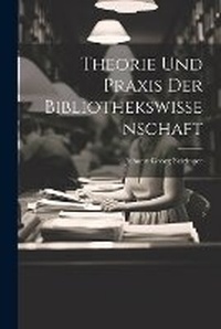 Abbildung von: Theorie und Praxis der Bibliothekswissenschaft - Legare Street Press