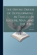 Cover: The Divine Order of Development, As Traced in Nature, Man, and the Bible - Legare Street Press