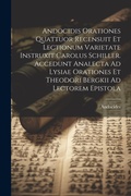 Cover: Andocidis Orationes Quattuor Recensuit Et Lectionum Varietate Instruxit Carolus Schiller. Accedunt Analecta Ad Lysiae Orationes Et Theodori Bergkii Ad Lectorem Epistola - Legare Street Press