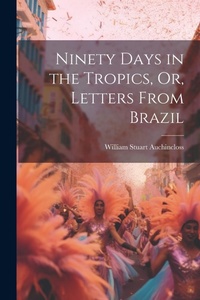 Abbildung von: Ninety Days in the Tropics, Or, Letters From Brazil - Legare Street Press