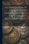 Cover: A Compilation of English Silver Coins Issued Since the Conquest, With Their Values - Legare Street Press
