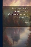 Cover: Rom Mit Dem Triumphzuge Constantins Im Jahre 312 - Legare Street Press
