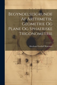 Abbildung von: Begyndelsesgrunde Af Arithmetik, Geometrie Og Plane Og Sphaeriske Trigonometrie - Legare Street Press