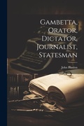 Cover: Gambetta, Orator, Dictator, Journalist, Statesman - Legare Street Press