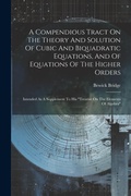 Cover: A Compendious Tract On The Theory And Solution Of Cubic And Biquadratic Equations, And Of Equations Of The Higher Orders - Legare Street Press