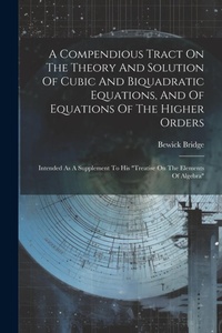 Enlarge image Cover: A Compendious Tract On The Theory And Solution Of Cubic And Biquadratic Equations, And Of Equations Of The Higher Orders - Legare Street Press