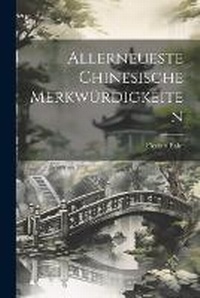 Abbildung von: Allerneueste Chinesische Merkwuerdigkeiten - Legare Street Press