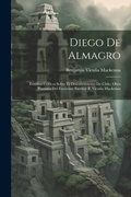 Cover: Diego De Almagro; Estudios Criticos Sobre El Descubrimiento De Chile; Obra Postuma Del Eminente Escritor B. Vicuna Mackenna - Legare Street Press
