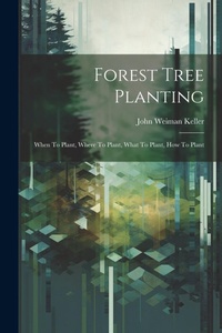 Abbildung von: Forest Tree Planting; When To Plant, Where To Plant, What To Plant, How To Plant - Legare Street Press