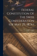 Cover: Federal Constitution Of The Swiss Confederation (of May 29, 1874.) - Legare Street Press