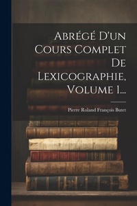Abbildung von: Abrege D'un Cours Complet De Lexicographie, Volume 1... - Legare Street Press
