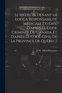 Abbildung von: Le Medecin Devant La Loi (la Responsabilite Medicale Etudiee D'apres Le Code Criminel Du Canada Et D'apres Le Code Civil De La Province De Quebec.) - Legare Street Press