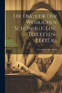 Abbildung von: Die Diaetetik der weiblichen Schoenheit, eine Toiletten-Lektuere - Legare Street Press