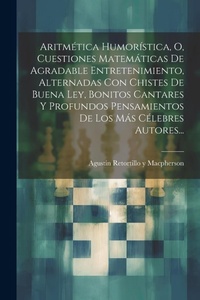 Abbildung von: Aritmetica Humoristica, O, Cuestiones Matematicas De Agradable Entretenimiento, Alternadas Con Chistes De Buena Ley, Bonitos Cantares Y Profundos Pensamientos De Los Mas Celebres Autores... - Legare Street Press
