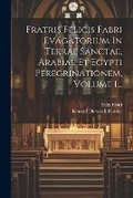 Cover: Fratris Felicis Fabri Evagatorium In Terrae Sanctae, Arabiae Et Egypti Peregrinationem, Volume 1... - Legare Street Press