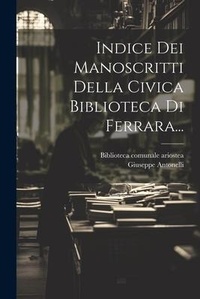 Abbildung von: Indice Dei Manoscritti Della Civica Biblioteca Di Ferrara... - Legare Street Press