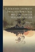 Cover: Klaegliches Gespraech zwischen einer Seel mit dem von ihr verlassenen Leib - Legare Street Press