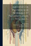 Cover: Archives De Physiologie Normale Et Pathologique, Volume 1... - Legare Street Press