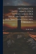 Cover: Historischer Katechismus oder kurzer Abriss der heiligen Geschichte. aus dem franzoesischen uebersetzt. - Legare Street Press