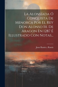 Abbildung von: La Alonsiada O Conquista De Menorca Por El Rey Don Alonso Iii. De Aragon En 1287 E Illustrado Con Notas... - Legare Street Press
