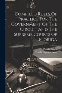 Abbildung von: Compiled Rules Of Practice For The Government Of The Circuit And The Supreme Courts Of Florida - Legare Street Press