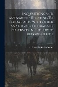 Enlarge image Cover: Inquisitions And Assessments Relating To Feudal Aids, With Other Analogous Documents Preserved In The Public Record Office - Legare Street Press