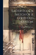 Cover: Easter Eggs, A Sketch Of A Good Old Custom - Legare Street Press