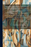 Cover: Maximes D'etat, Ou Testament Politique D'armand Du Plessis, Cardinal Duc De Richelieu...(par Paul Hay Du Chastelet, Ed. Par Fr.- Louis-claude Marini Dit Marin. Suivi D'"observations Historiques Par Et. Laureault De Foncemagne)... - Legare Street Press