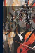 Cover: La Pescatrice Ovvero L'erede Riconosciuta Azzione Comica Per Musica A Quatro Voci... - Legare Street Press
