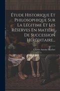Bild: Etude Historique Et Philosophique Sur La Legitime Et Les Reserves En Matiere De Succession Hereditaire... - Legare Street Press