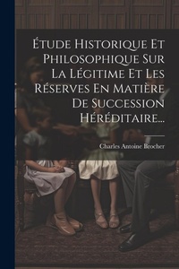 Bild: Etude Historique Et Philosophique Sur La Legitime Et Les Reserves En Matiere De Succession Hereditaire... - Legare Street Press