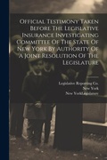 Cover: Official Testimony Taken Before The Legislative Insurance Investigating Committee Of The State Of New York By Authority Of A Joint Resolution Of The Legislature - Legare Street Press