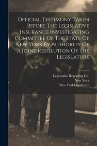 Enlarge image Cover: Official Testimony Taken Before The Legislative Insurance Investigating Committee Of The State Of New York By Authority Of A Joint Resolution Of The Legislature - Legare Street Press