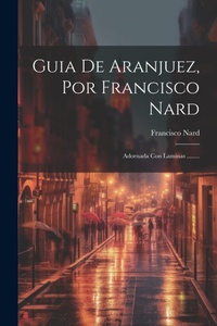 Abbildung von: Guia De Aranjuez, Por Francisco Nard - Legare Street Press