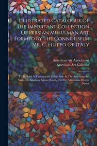 Abbildung von: Illustrated Catalogue Of The Important Collection Of Persian Musulman Art Formed By The Connoisseur Mr. C. Filippo Of Italy - Legare Street Press