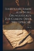 Cover: Elementargrammatik nebst UEbungstuecken zur Gemein- oder Weltsprache. - Legare Street Press