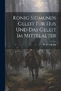 Cover: Koenig Sigmunds Geleit Fuer Hus Und Das Geleit Im Mittelalter - Legare Street Press