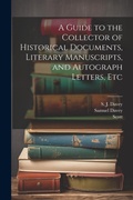 Cover: A Guide to the Collector of Historical Documents, Literary Manuscripts, and Autograph Letters, Etc - Legare Street Press